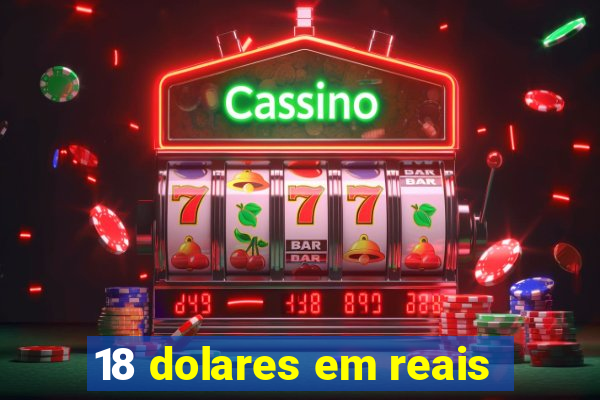 18 dolares em reais